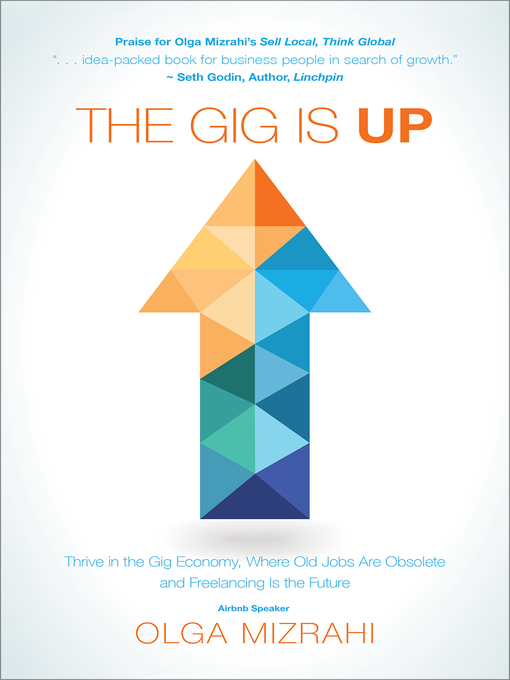 The gig is up [electronic resource] : Thrive in the gig economy, where old jobs are obsolete and freelancing is the future.